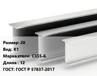 Двутавровая балка 20 К1 С355-6 L=12 ГОСТ: ГОСТ Р 57837-2017